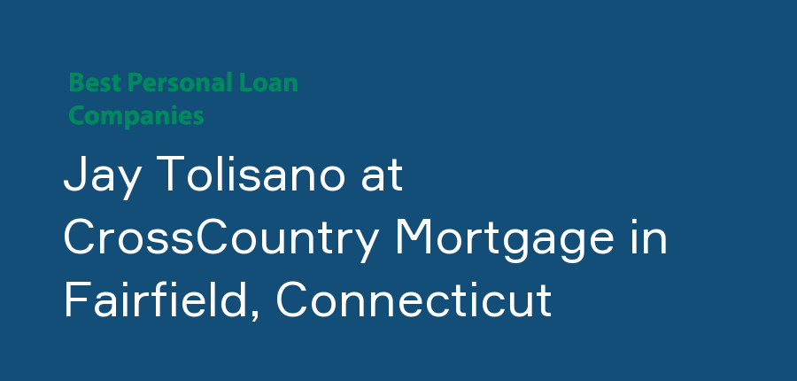 Jay Tolisano at CrossCountry Mortgage in Connecticut, Fairfield